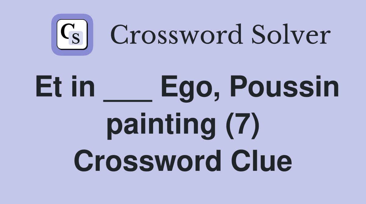 Et in ___ Ego, Poussin painting (7) Crossword Clue