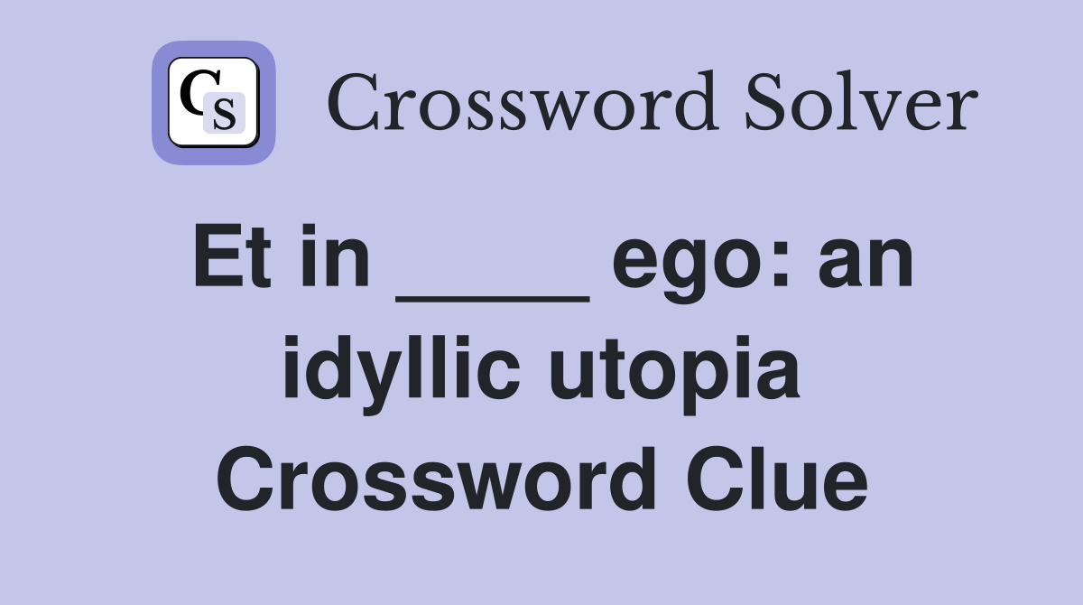Et in ____ ego: an idyllic utopia Crossword Clue