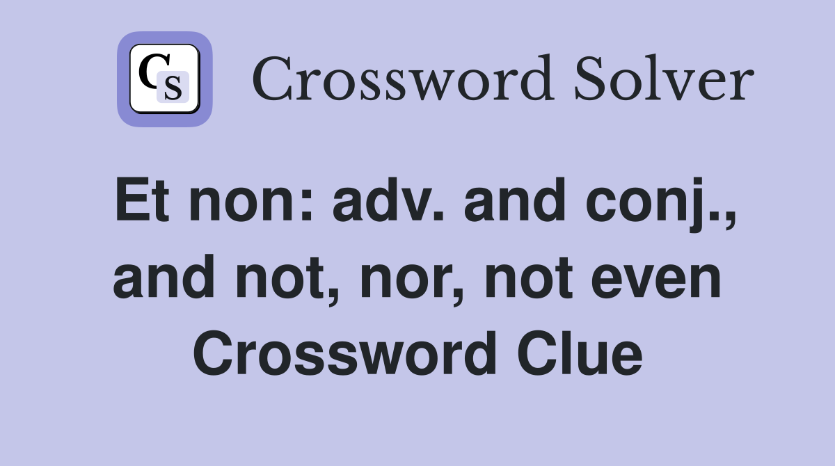 Et non: adv. and conj., and not, nor, not even Crossword Clue