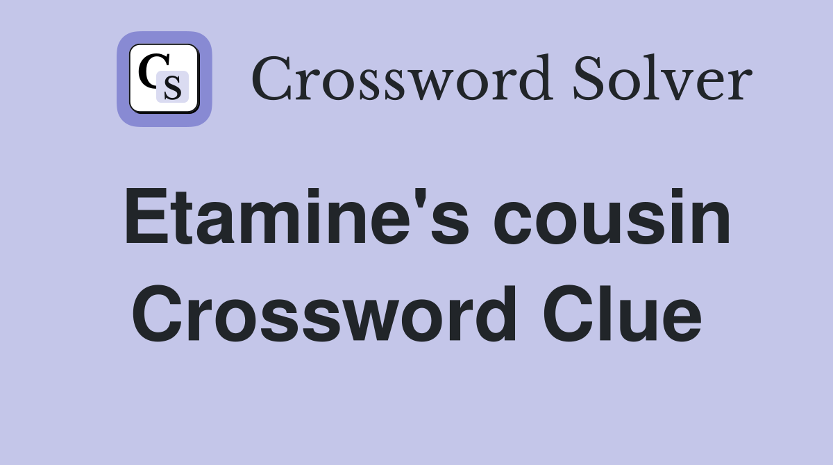 Etamine's cousin Crossword Clue