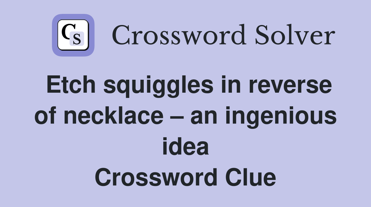 Etch squiggles in reverse of necklace – an ingenious idea Crossword Clue
