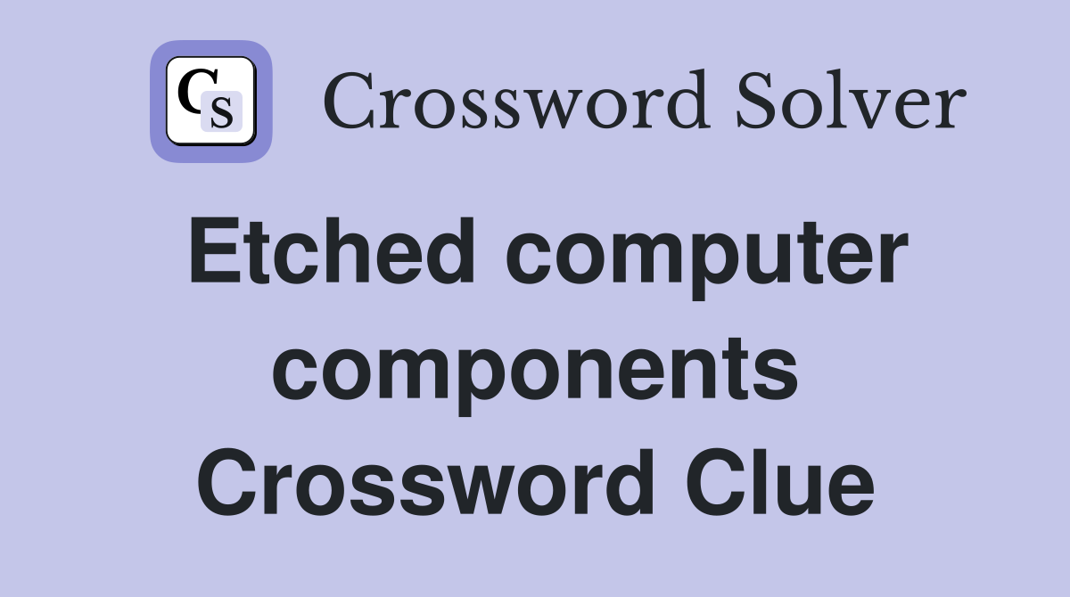 Etched computer components Crossword Clue