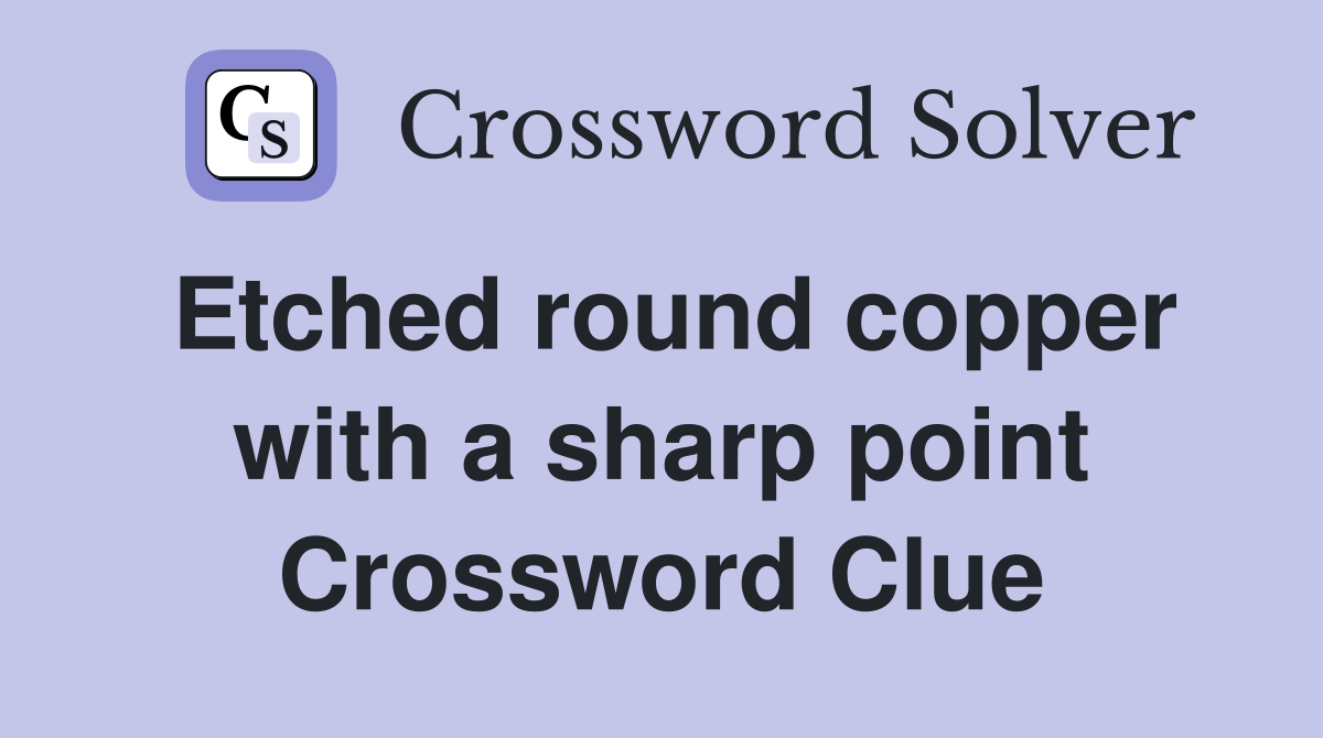 Etched round copper with a sharp point Crossword Clue