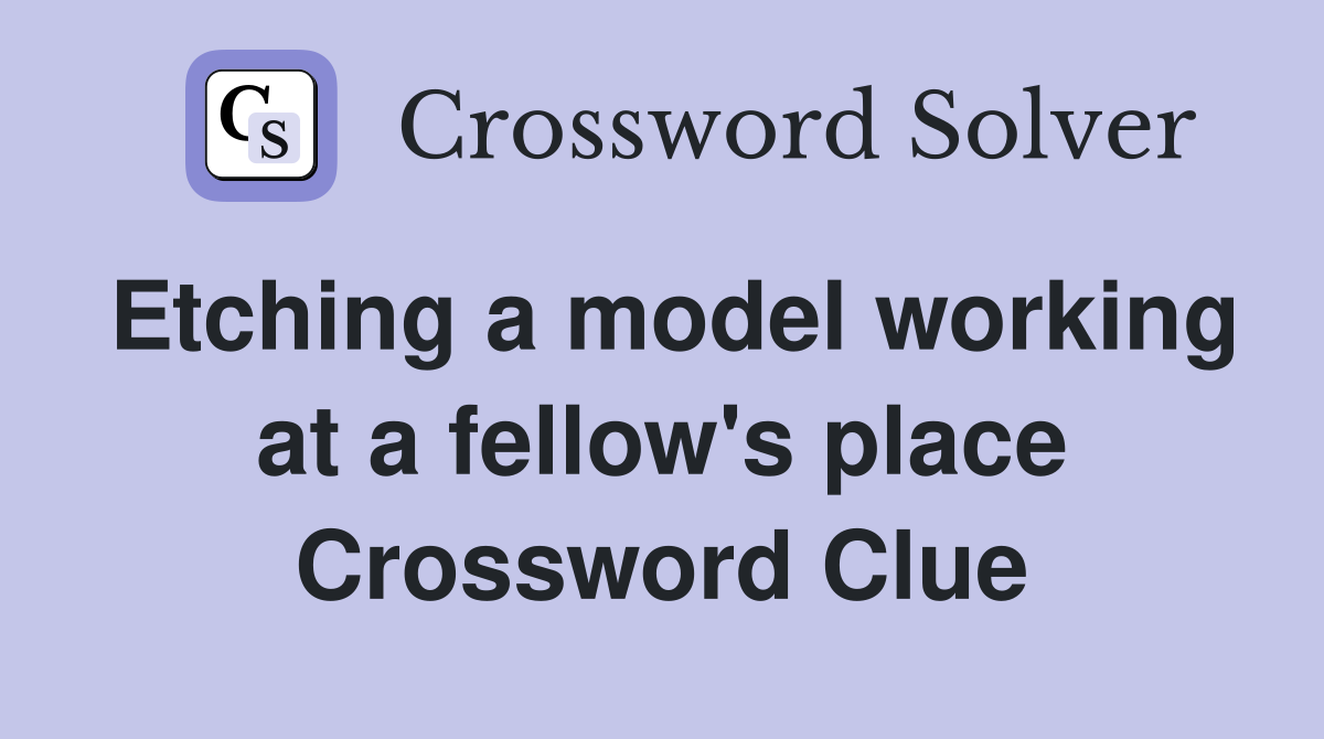 Etching a model working at a fellow's place Crossword Clue