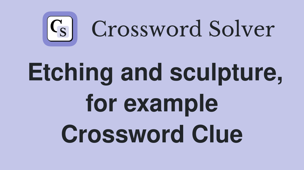 Etching and sculpture, for example Crossword Clue