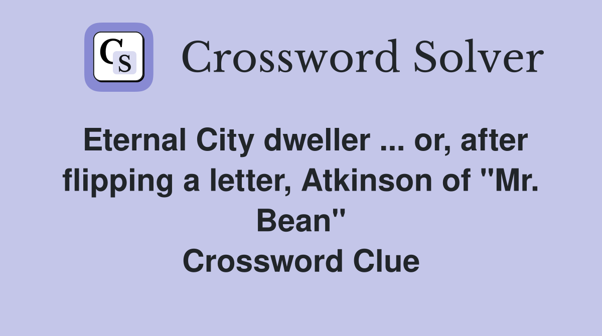 Eternal City dweller ... or, after flipping a letter, Atkinson of "Mr. Bean" Crossword Clue