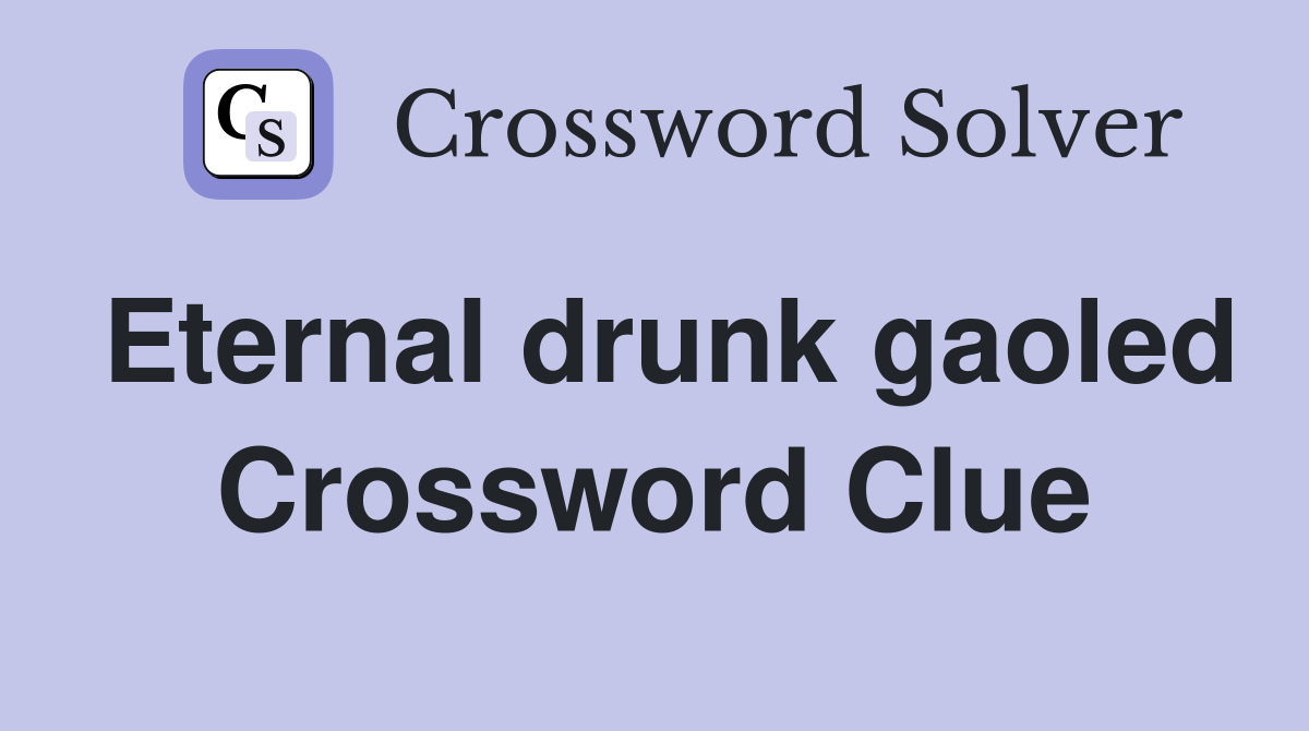 Eternal drunk gaoled Crossword Clue
