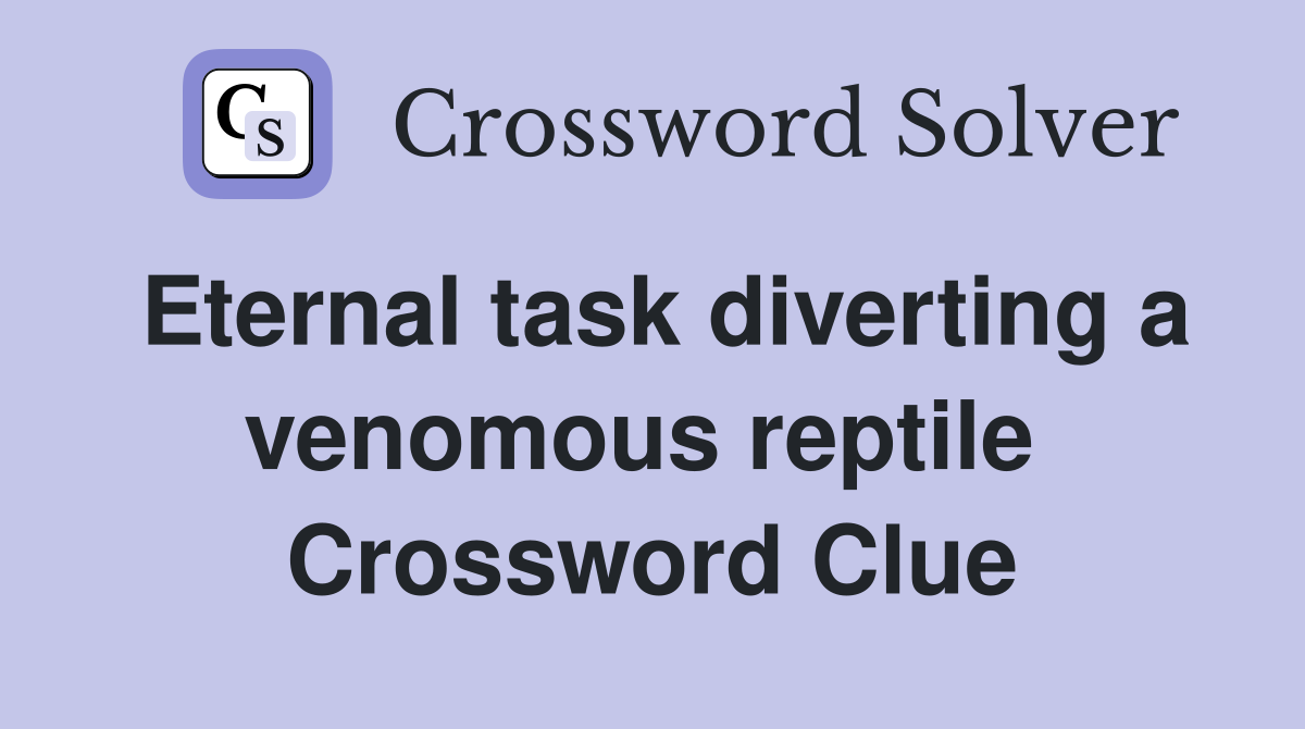 Eternal task diverting a venomous reptile  Crossword Clue