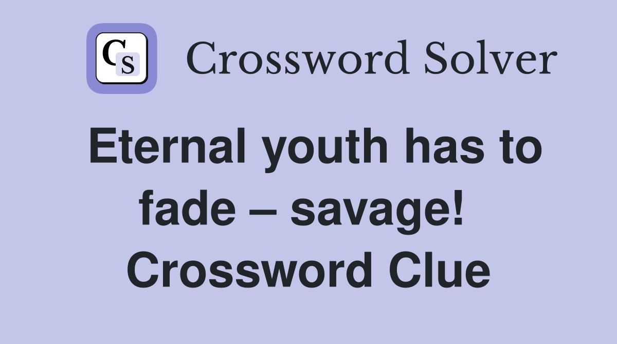 Eternal youth has to fade – savage!  Crossword Clue