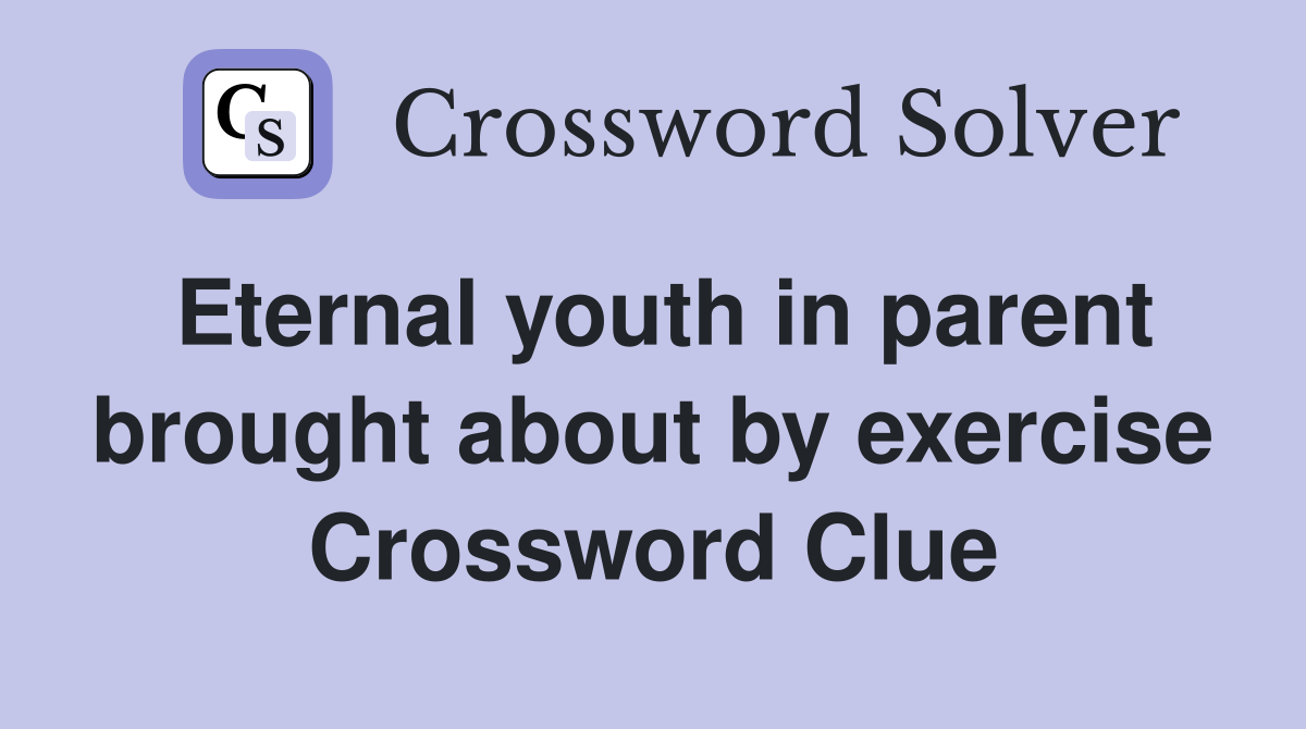 Eternal youth in parent brought about by exercise Crossword Clue