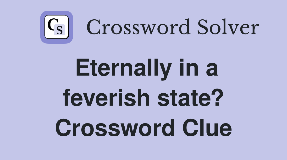 Eternally in a feverish state? Crossword Clue