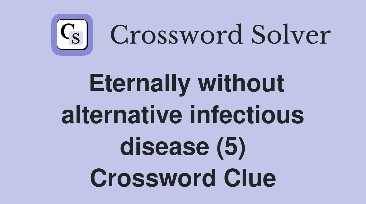 Eternally without alternative infectious disease (5) Crossword Clue