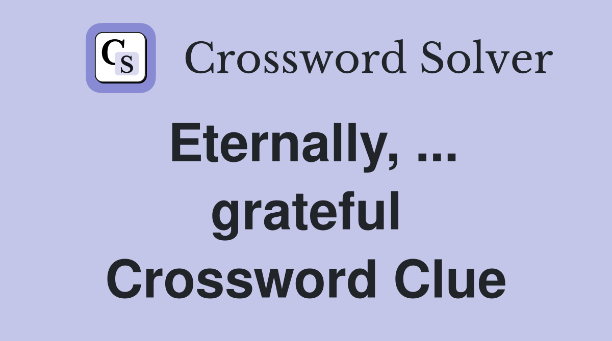 Eternally, ... grateful Crossword Clue