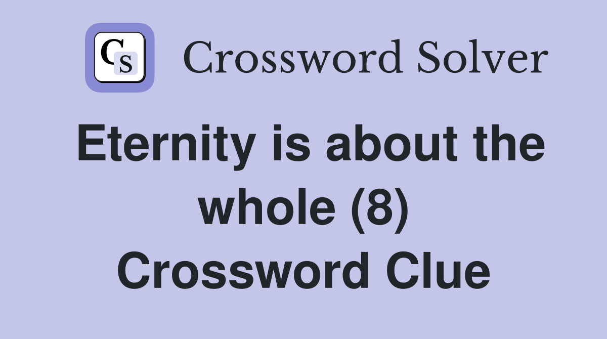 Eternity is about the whole (8) Crossword Clue