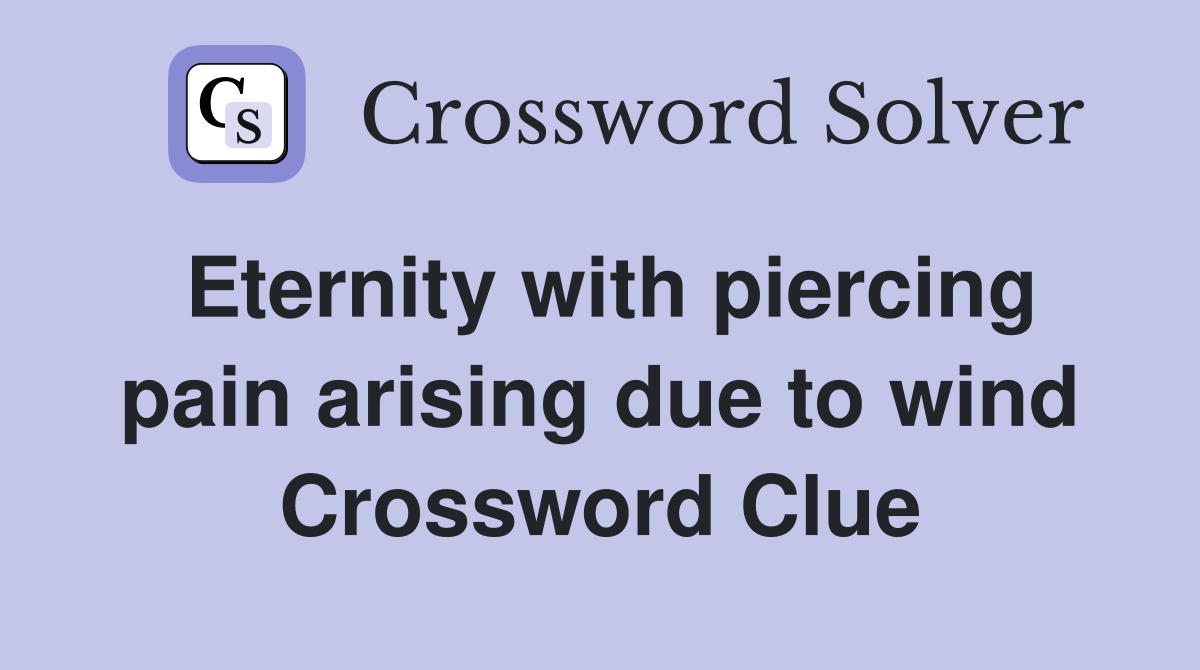 Eternity with piercing pain arising due to wind Crossword Clue