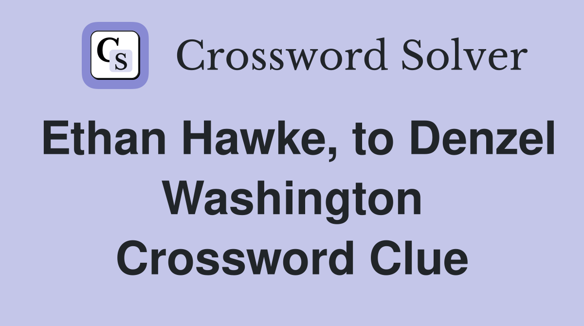 Ethan Hawke, to Denzel Washington Crossword Clue