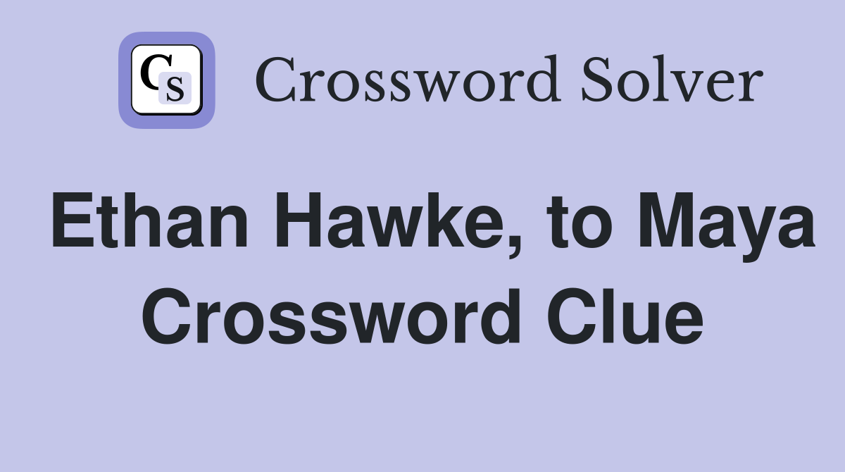 Ethan Hawke, to Maya Crossword Clue