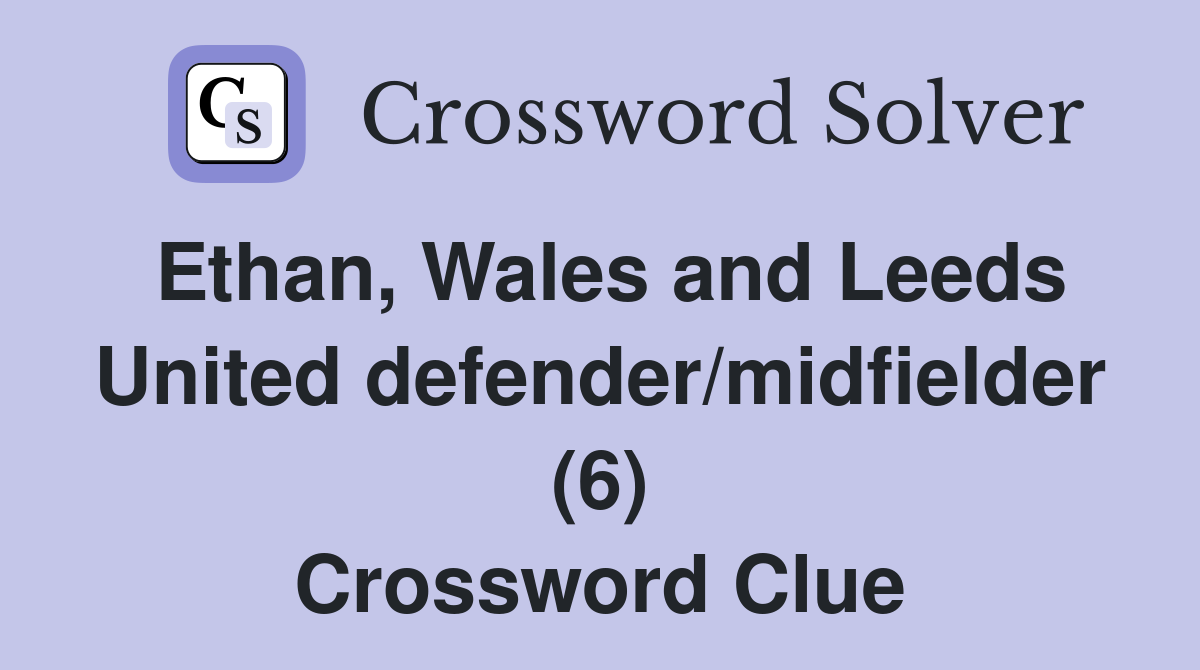 Ethan, Wales and Leeds United defender/midfielder (6) Crossword Clue