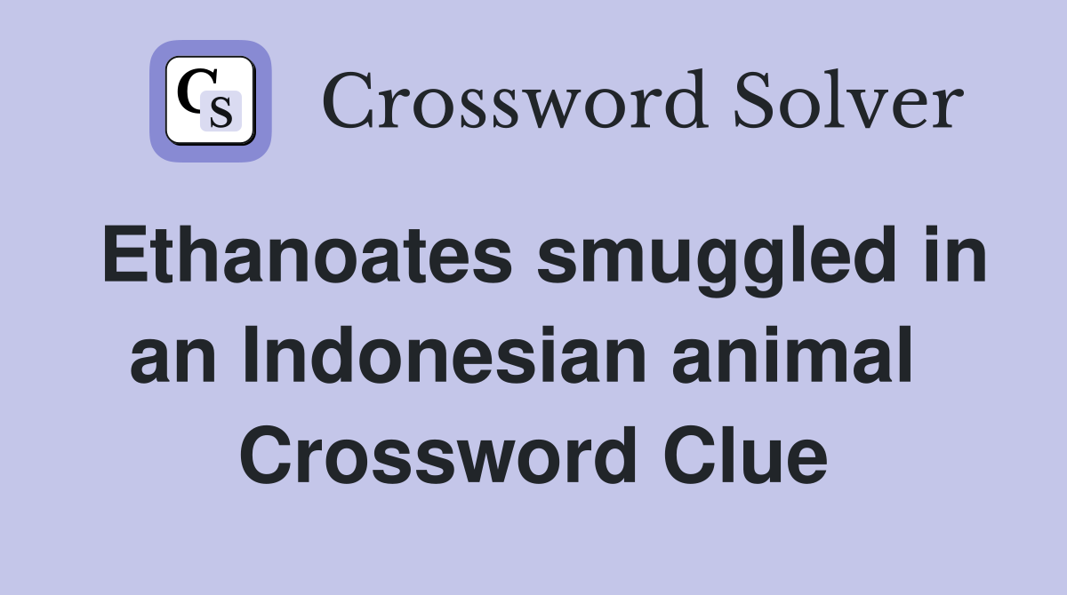 Ethanoates smuggled in an Indonesian animal  Crossword Clue