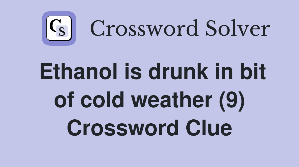 Ethanol is drunk in bit of cold weather (9) Crossword Clue