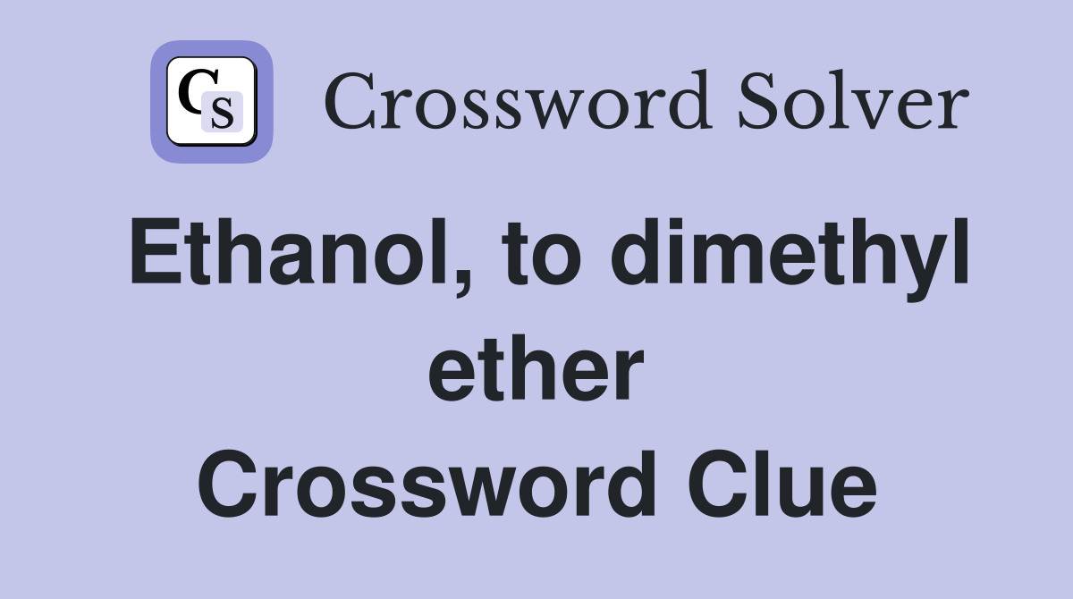 Ethanol, to dimethyl ether Crossword Clue