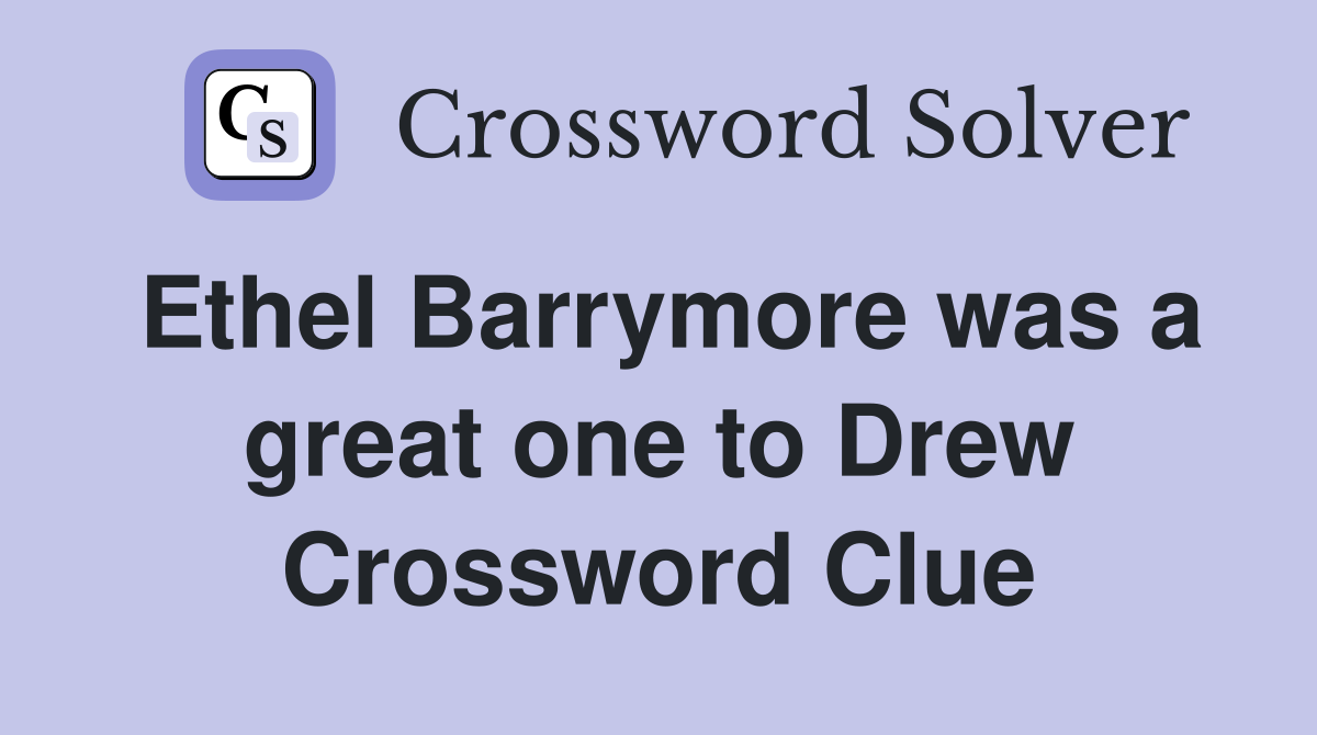 Ethel Barrymore was a great one to Drew Crossword Clue