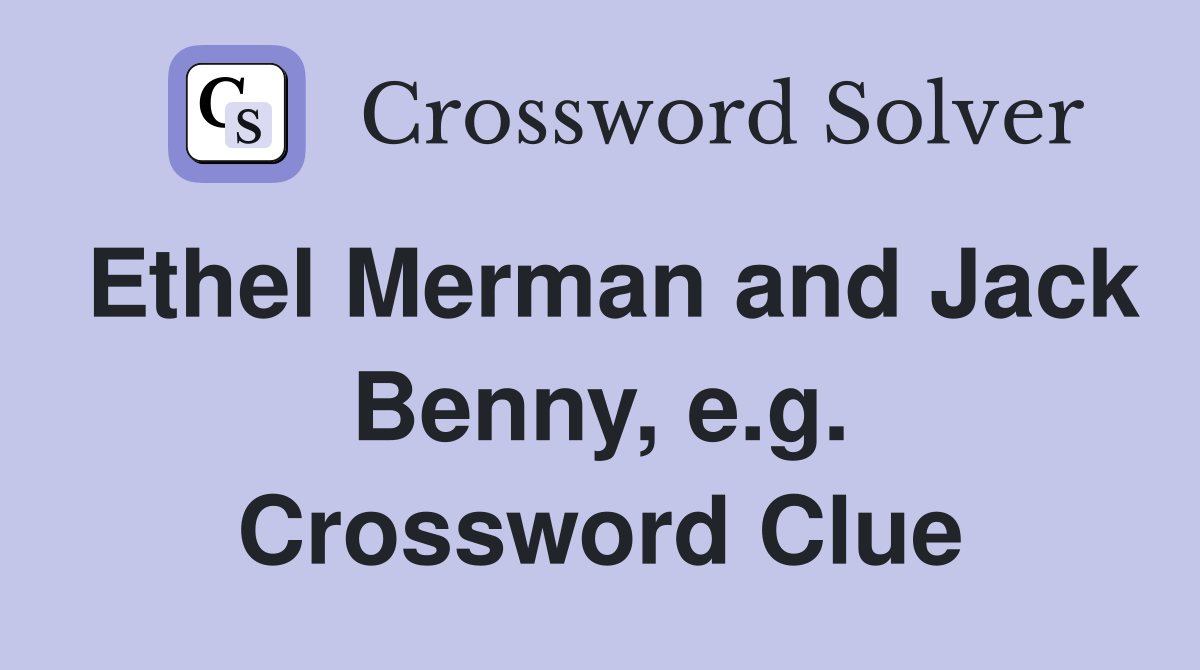 Ethel Merman and Jack Benny, e.g. Crossword Clue