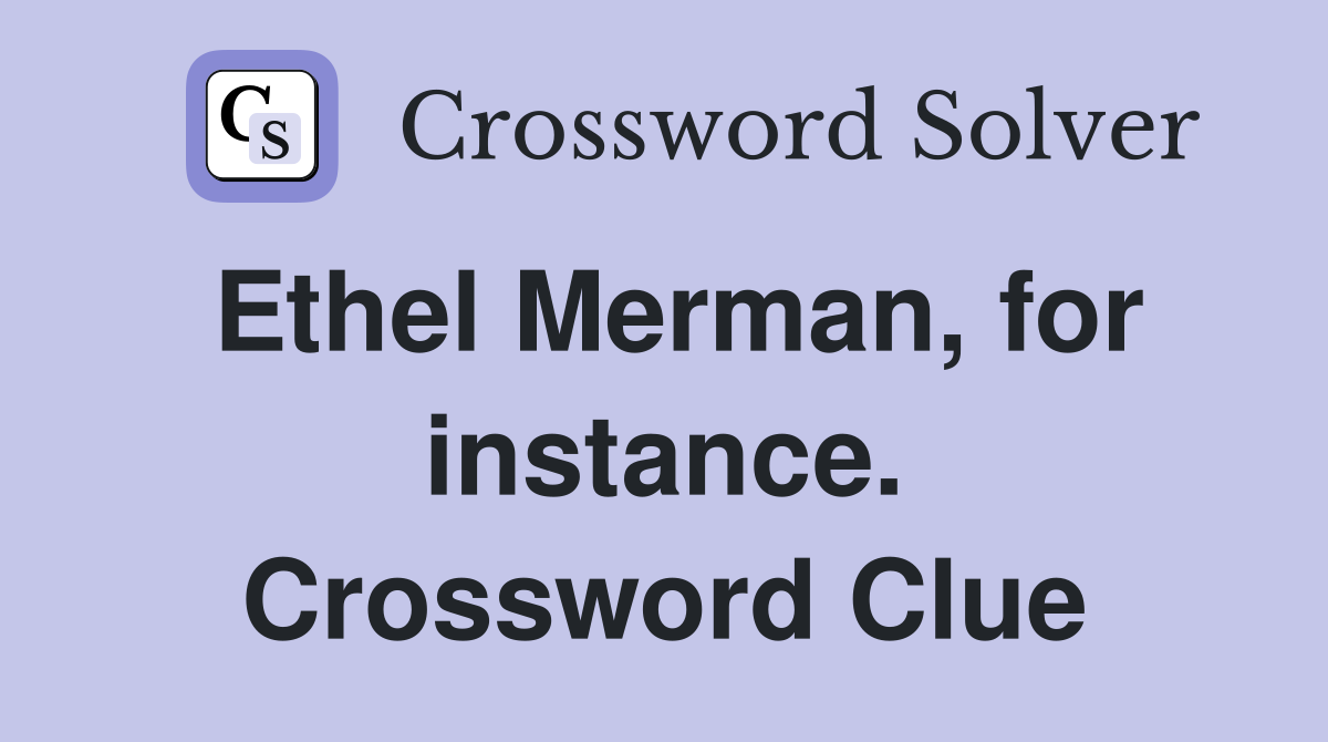 Ethel Merman, for instance. Crossword Clue