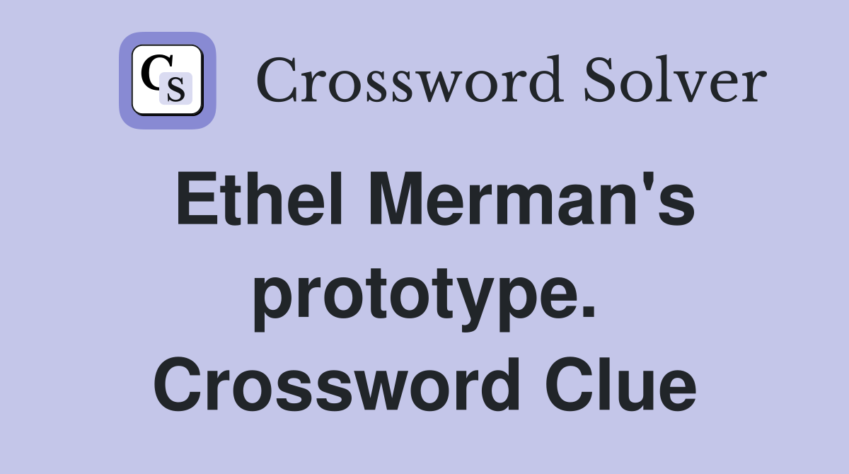 Ethel Merman's prototype. Crossword Clue