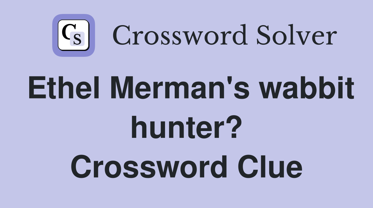 Ethel Merman's wabbit hunter? Crossword Clue