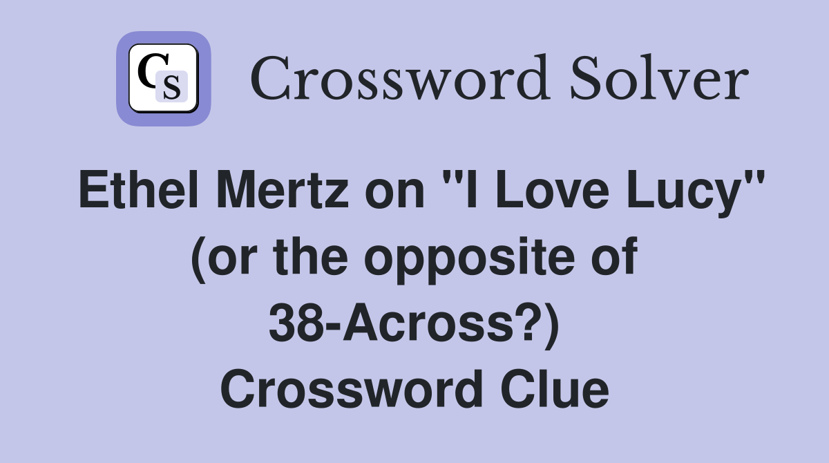 Ethel Mertz on "I Love Lucy" (or the opposite of 38-Across?) Crossword Clue