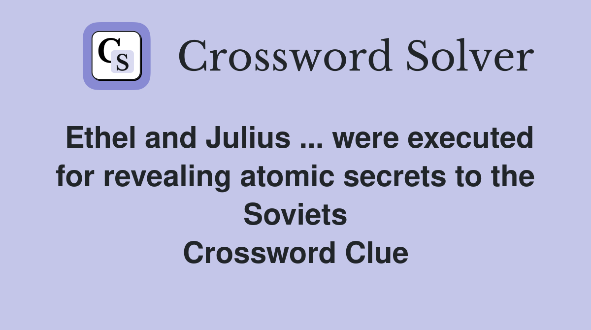 Ethel and Julius ... were executed for revealing atomic secrets to the Soviets Crossword Clue