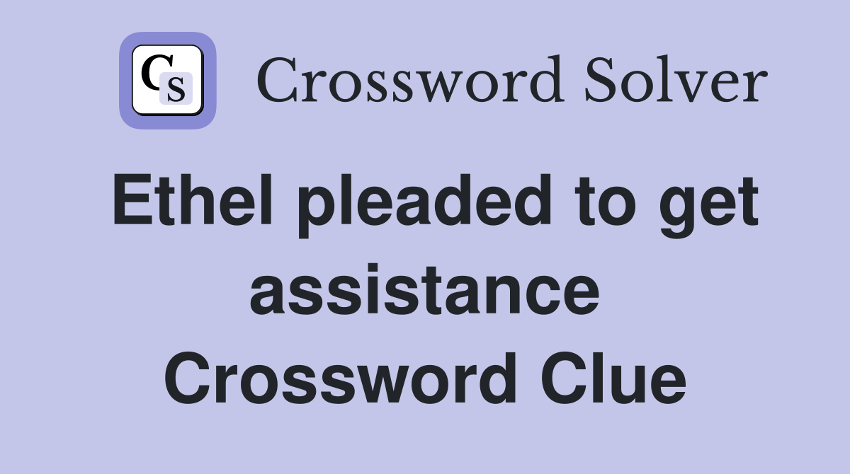 Ethel pleaded to get assistance Crossword Clue