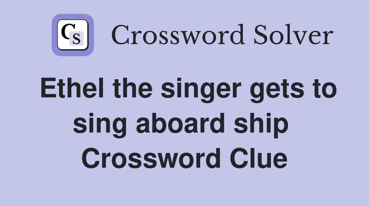 Ethel the singer gets to sing aboard ship  Crossword Clue