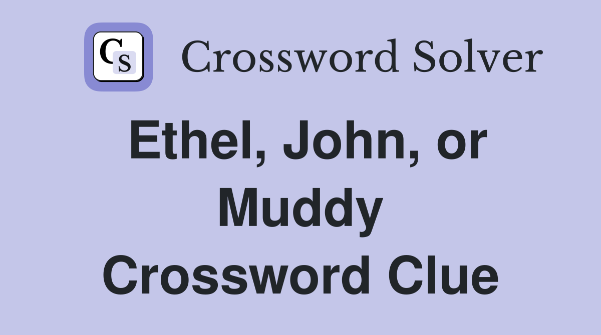 Ethel, John, or Muddy Crossword Clue