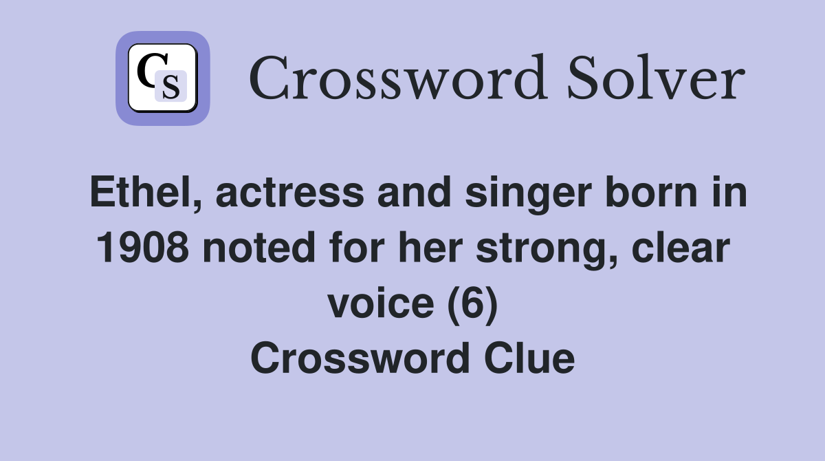 Ethel, actress and singer born in 1908 noted for her strong, clear voice (6) Crossword Clue