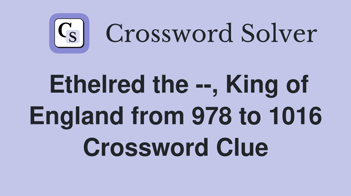 Ethelred the --, King of England from 978 to 1016 Crossword Clue