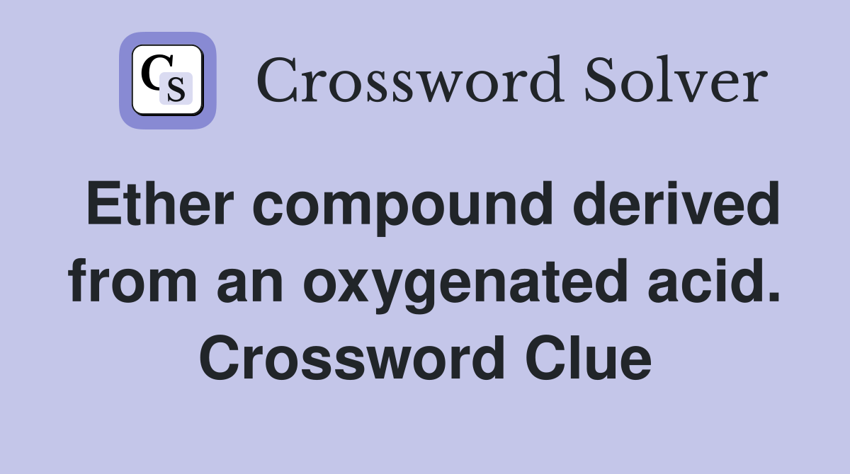 Ether compound derived from an oxygenated acid. Crossword Clue