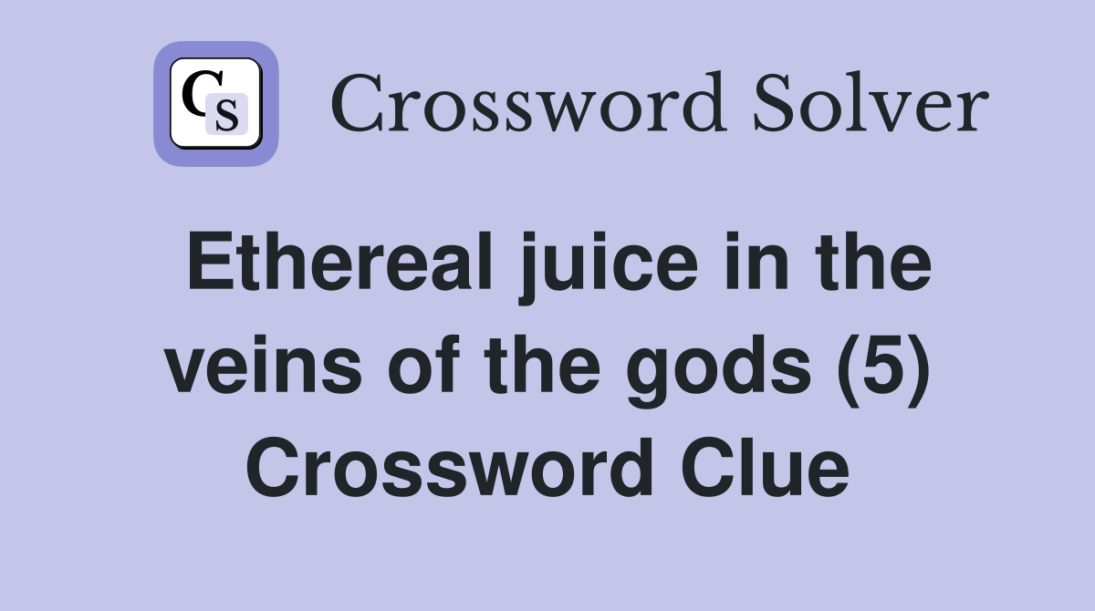 Ethereal juice in the veins of the gods (5) Crossword Clue