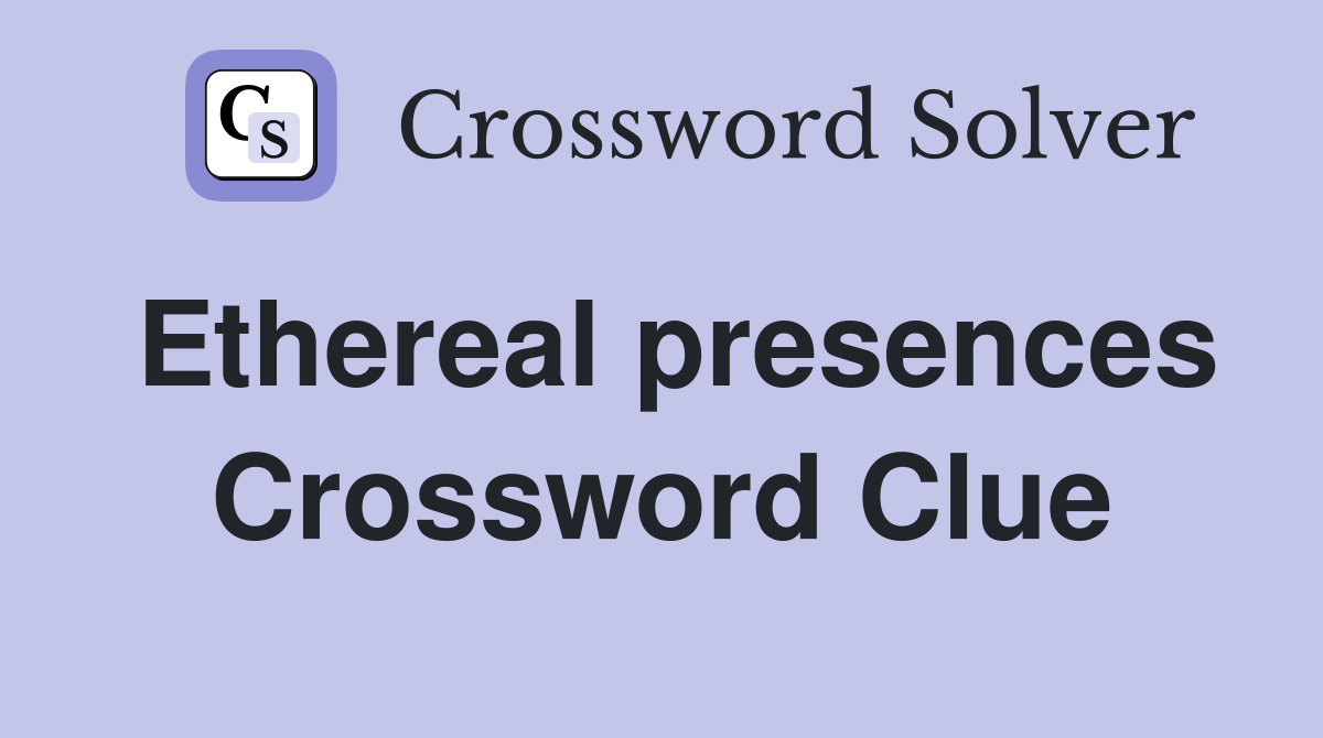 Ethereal presences Crossword Clue