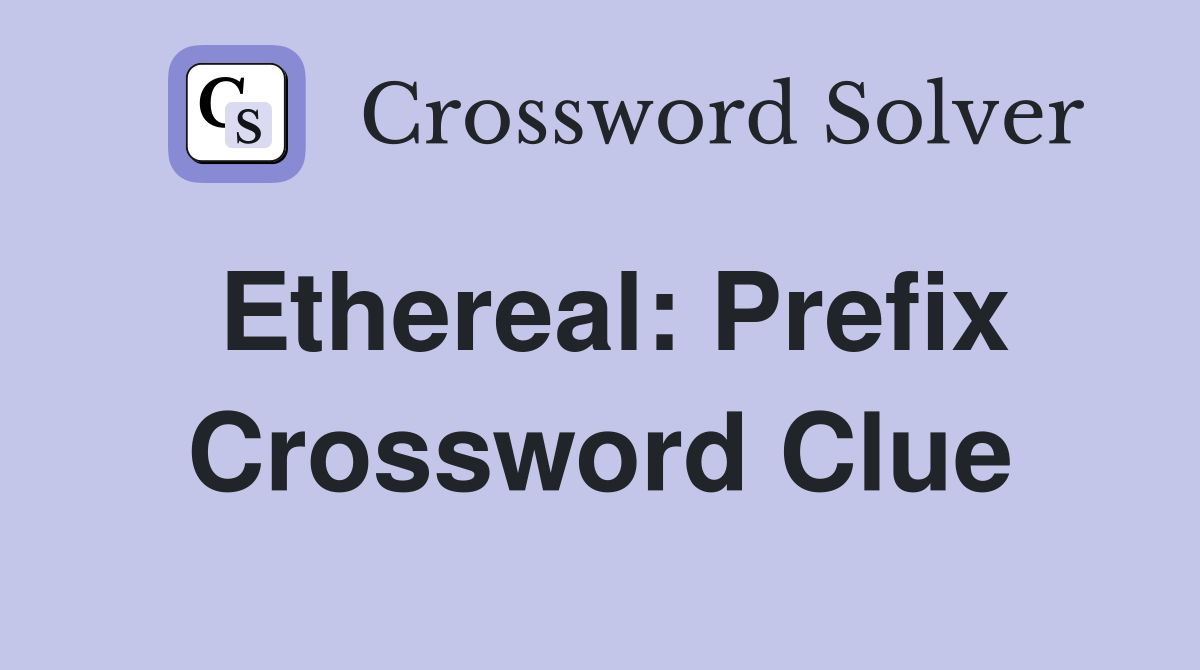 Ethereal: Prefix Crossword Clue