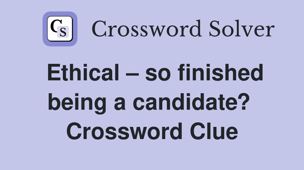 Ethical – so finished being a candidate?  Crossword Clue