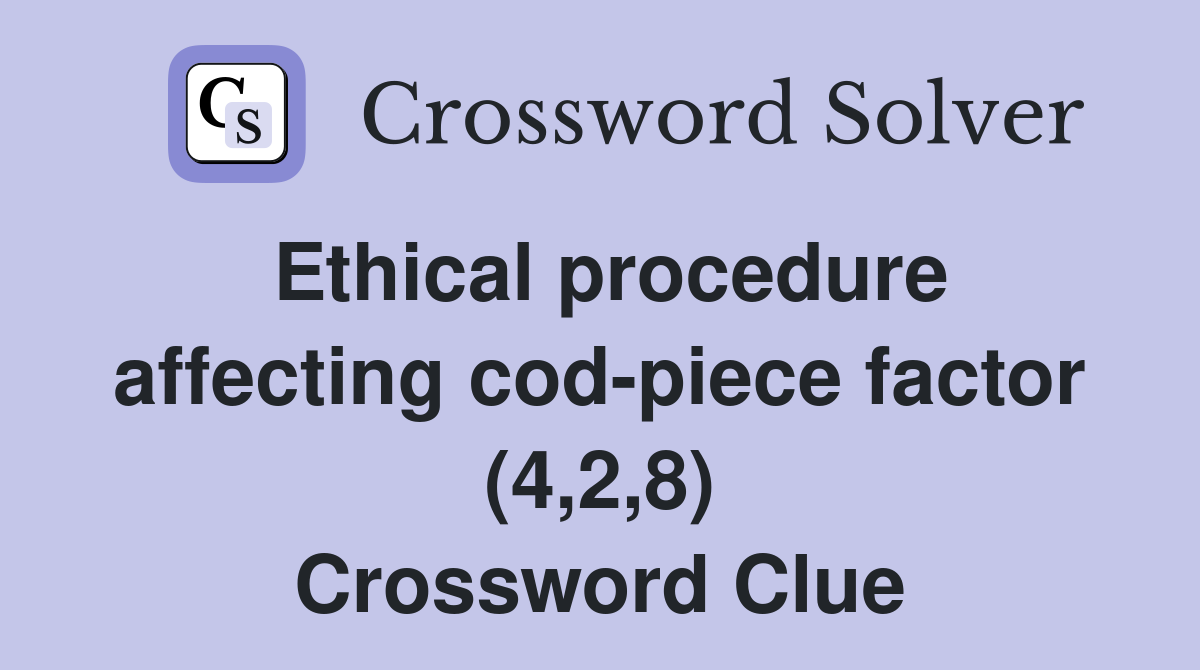 Ethical procedure affecting cod-piece factor (4,2,8) Crossword Clue