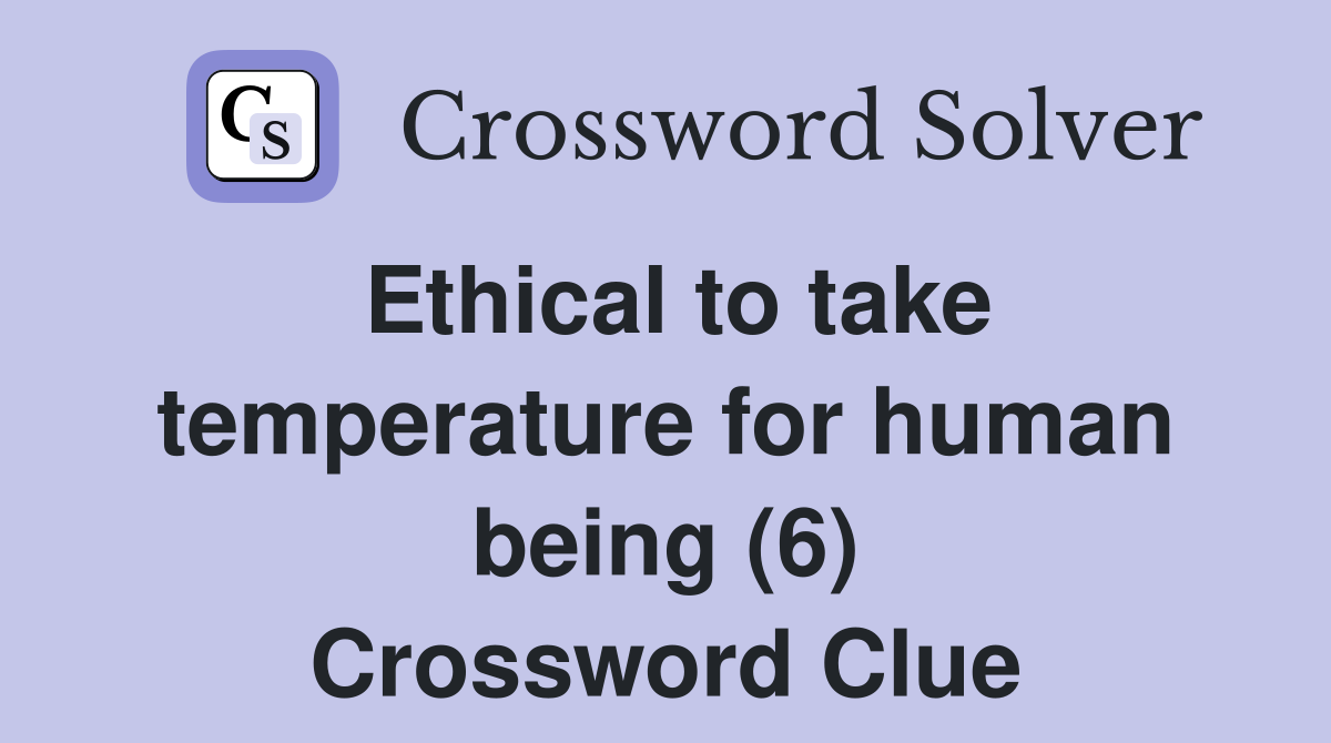 Ethical to take temperature for human being (6) Crossword Clue