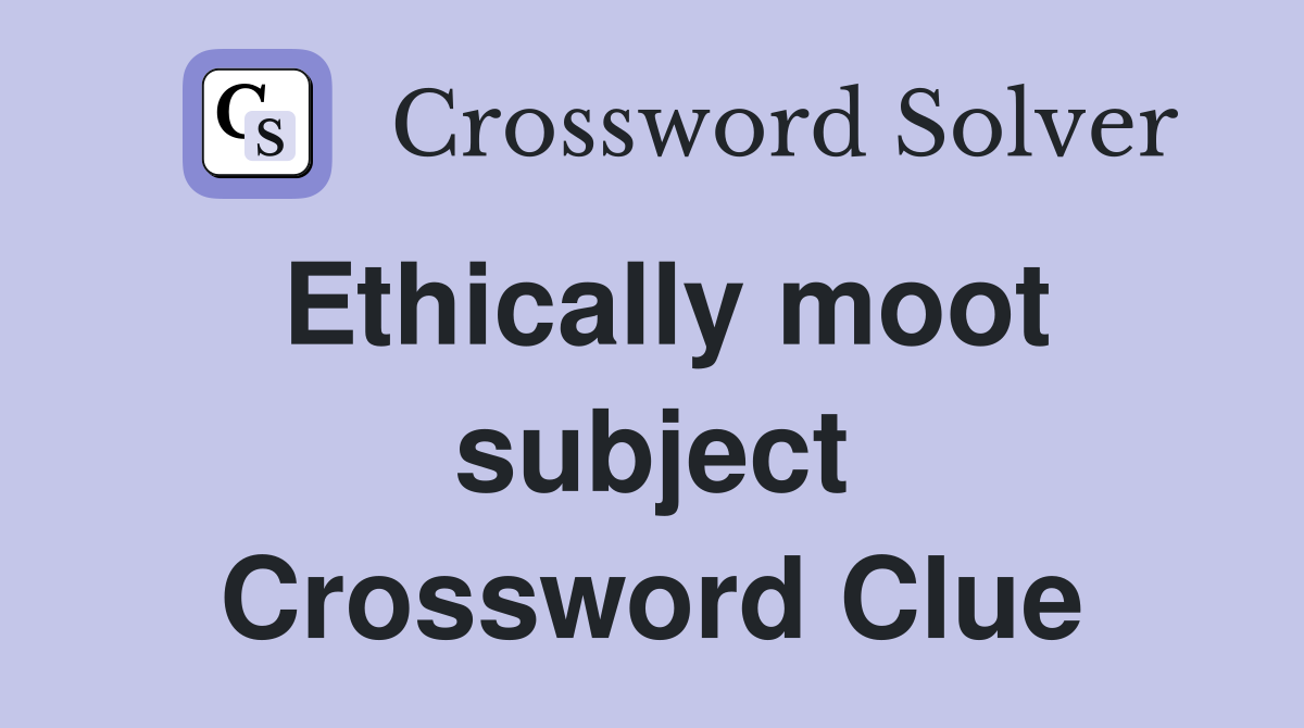 Ethically moot subject Crossword Clue