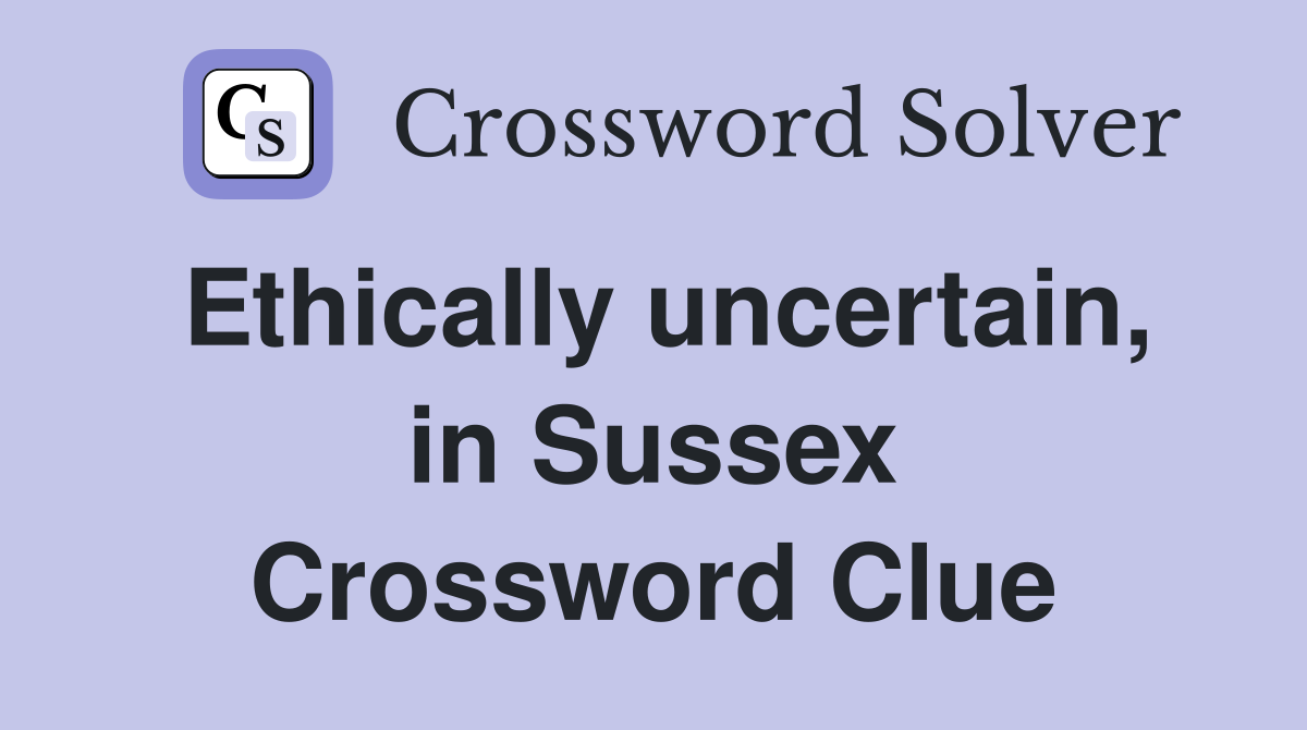 Ethically uncertain, in Sussex Crossword Clue