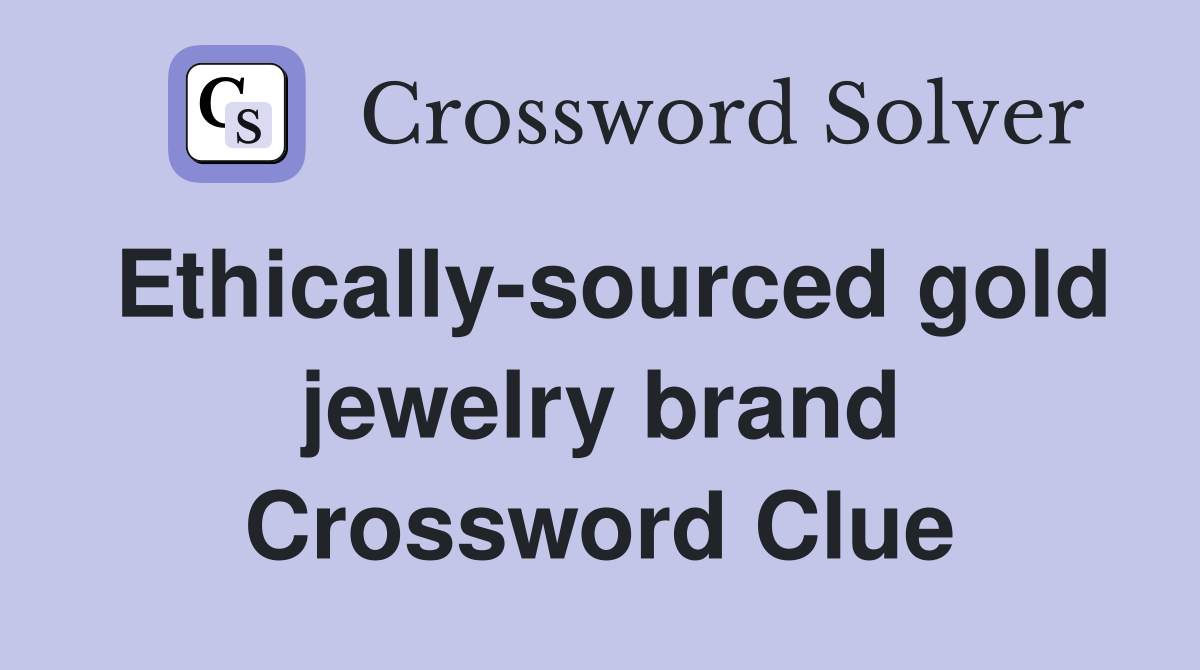 Ethically-sourced gold jewelry brand Crossword Clue