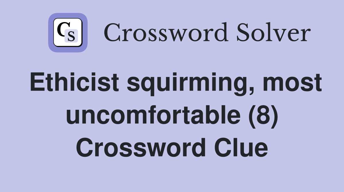 Ethicist squirming, most uncomfortable (8) Crossword Clue