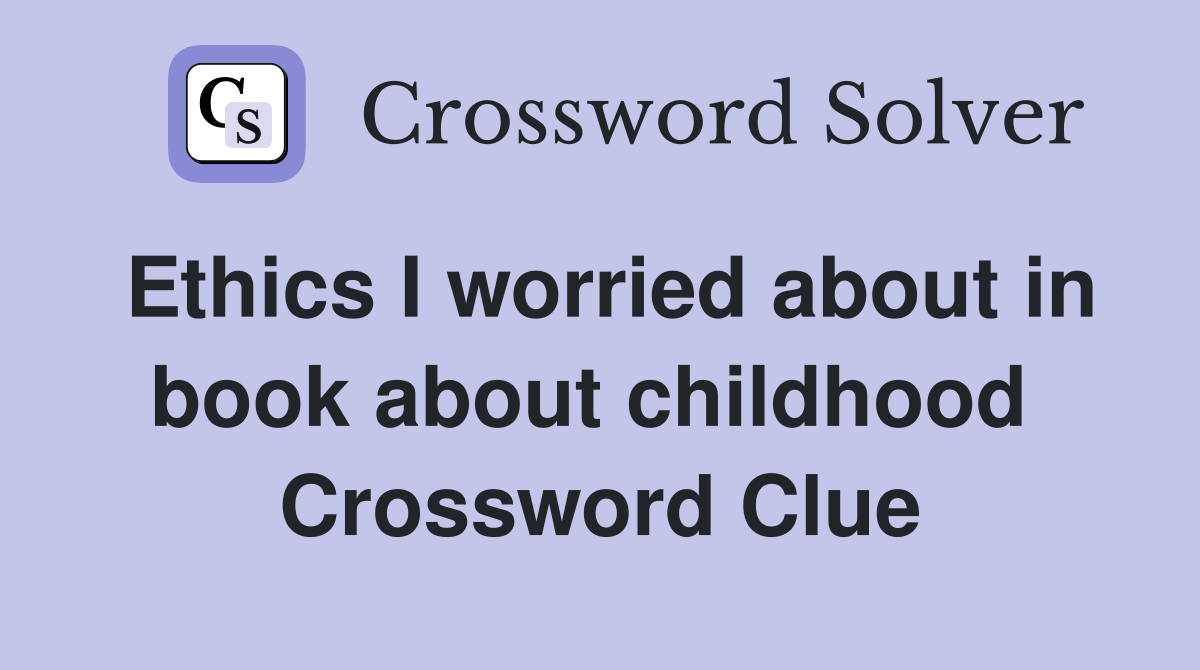 Ethics I worried about in book about childhood  Crossword Clue