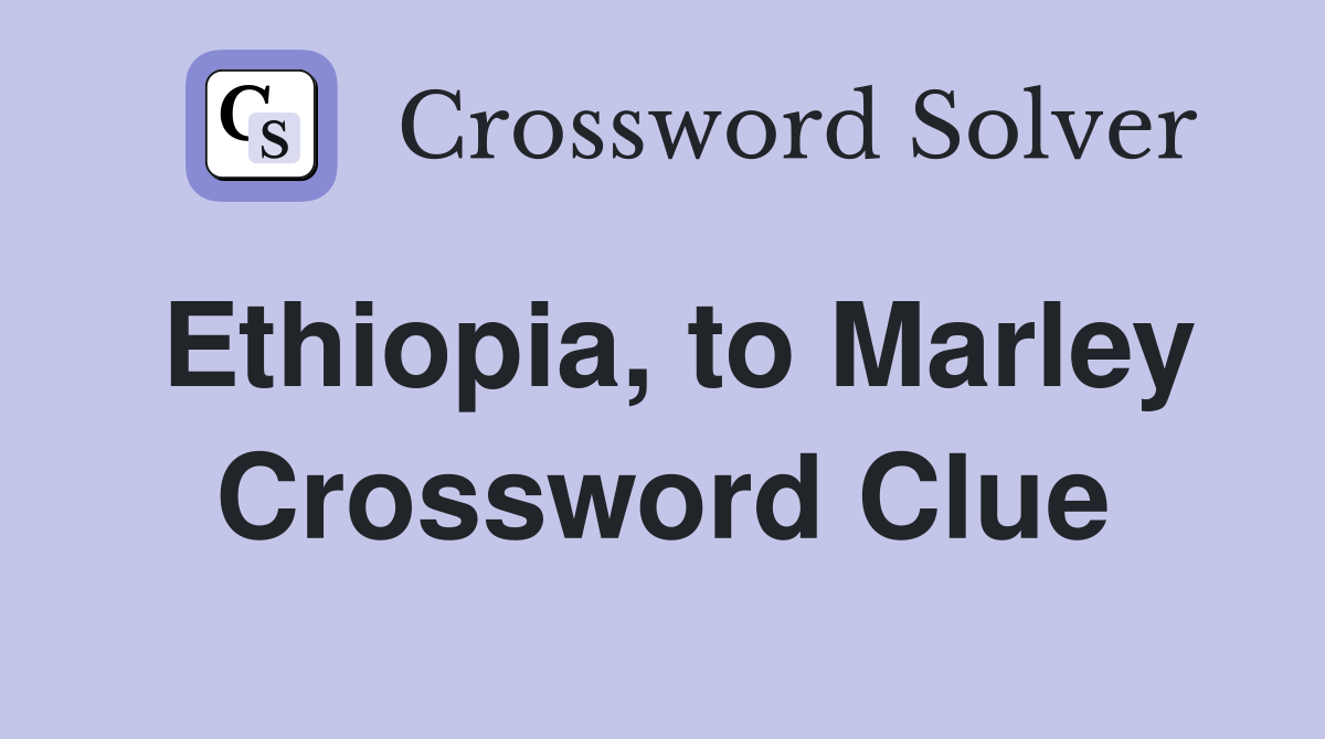 Ethiopia, to Marley Crossword Clue